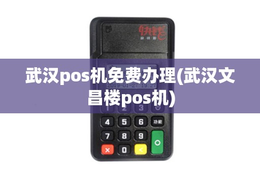 武汉pos机免费办理(武汉文昌楼pos机)