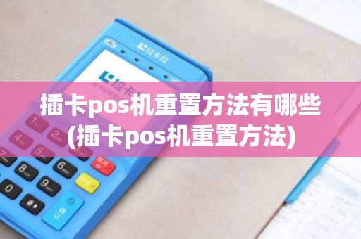 插卡pos机重置方法有哪些(插卡pos机重置方法)