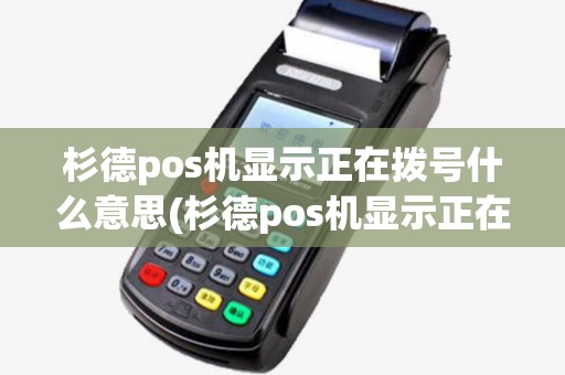 杉德pos机显示正在拨号什么意思(杉德pos机显示正在拨号)