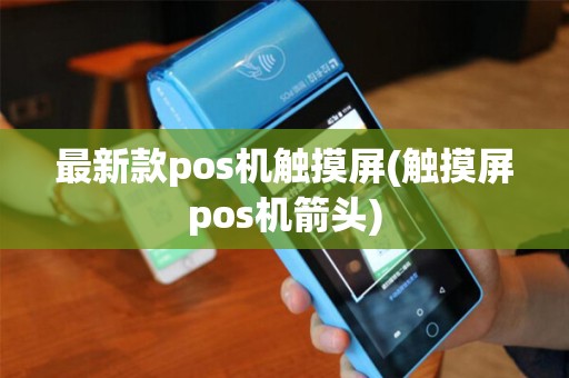 最新款pos机触摸屏(触摸屏pos机箭头)