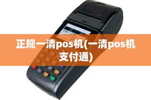 正规一清pos机(一清pos机支付通)