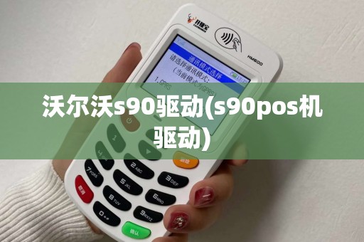 沃尔沃s90驱动(s90pos机驱动)