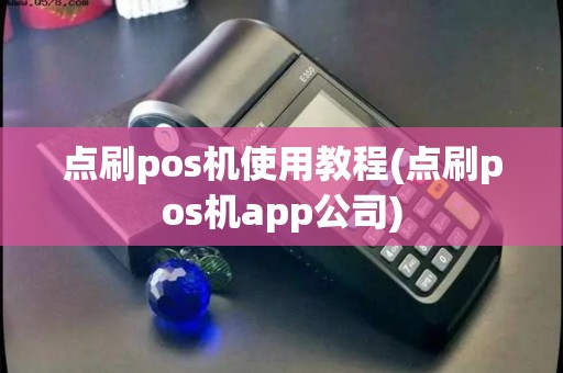 点刷pos机使用教程(点刷pos机app公司)