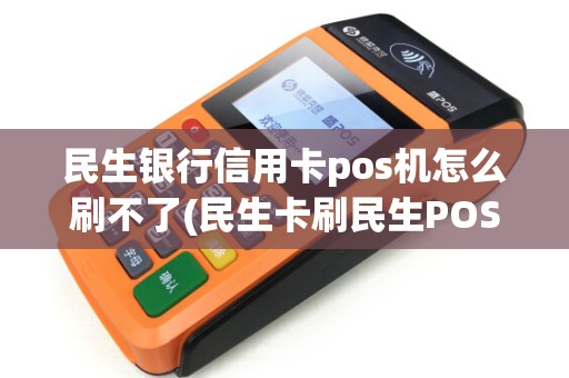 民生银行信用卡pos机怎么刷不了(民生卡刷民生POS机)