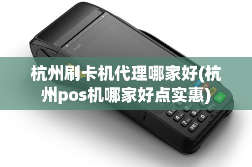 杭州刷卡机代理哪家好(杭州pos机哪家好点实惠)