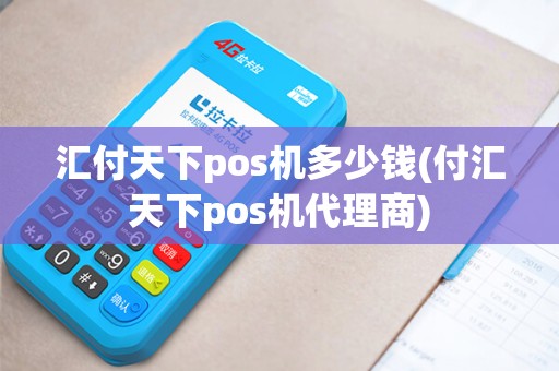 汇付天下pos机多少钱(付汇天下pos机代理商)