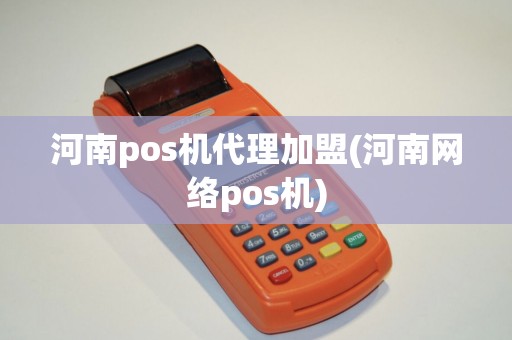 河南pos机代理加盟(河南网络pos机)