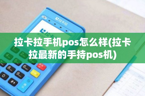 拉卡拉手机pos怎么样(拉卡拉最新的手持pos机)