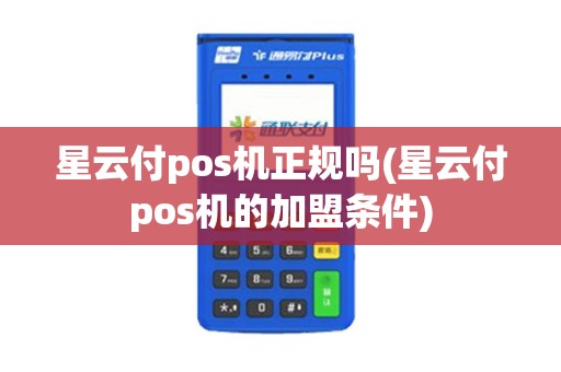星云付pos机正规吗(星云付pos机的加盟条件)