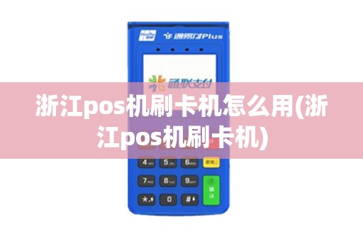 浙江pos机刷卡机怎么用(浙江pos机刷卡机)