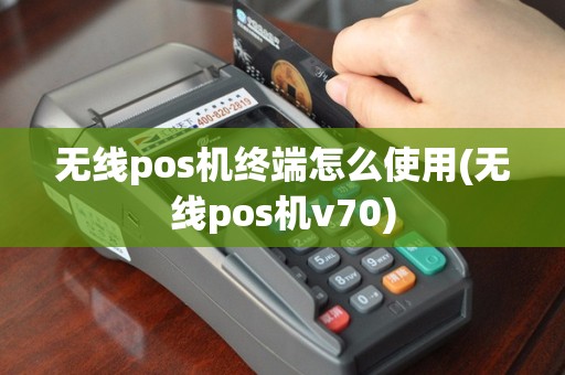 无线pos机终端怎么使用(无线pos机v70)