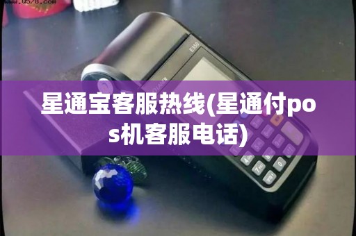 星通宝客服热线(星通付pos机客服电话)