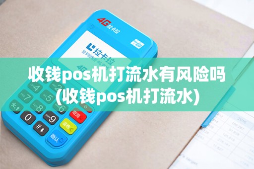 收钱pos机打流水有风险吗(收钱pos机打流水)