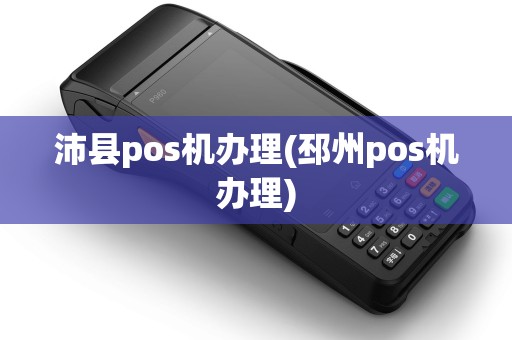 沛县pos机办理(邳州pos机办理)