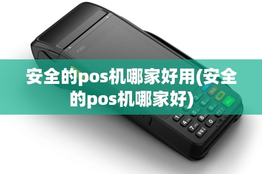 安全的pos机哪家好用(安全的pos机哪家好)