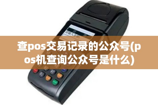 查pos交易记录的公众号(pos机查询公众号是什么)