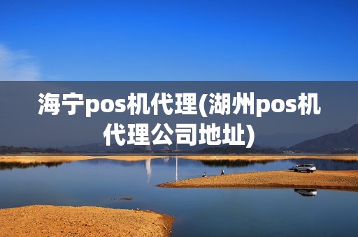 海宁pos机代理(湖州pos机代理公司地址)