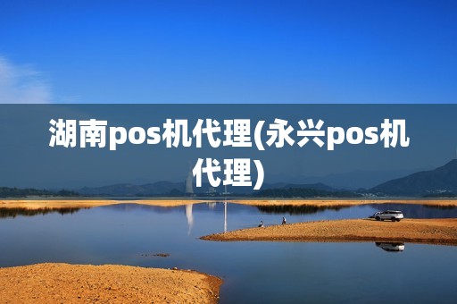 湖南pos机代理(永兴pos机代理)