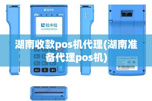 湖南收款pos机代理(湖南准备代理pos机)
