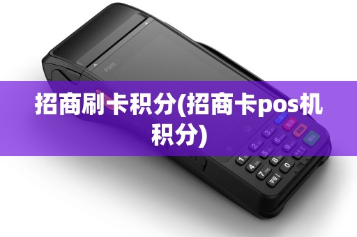 招商刷卡积分(招商卡pos机积分)