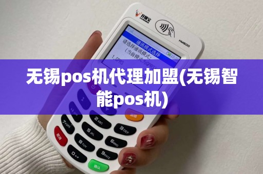 无锡pos机代理加盟(无锡智能pos机)