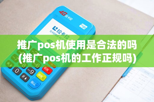 推广pos机使用是合法的吗(推广pos机的工作正规吗)