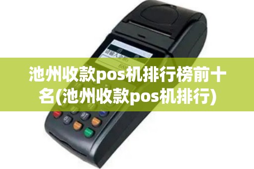 池州收款pos机排行榜前十名(池州收款pos机排行)