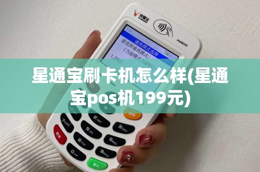 星通宝刷卡机怎么样(星通宝pos机199元)