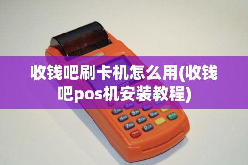 收钱吧刷卡机怎么用(收钱吧pos机安装教程)