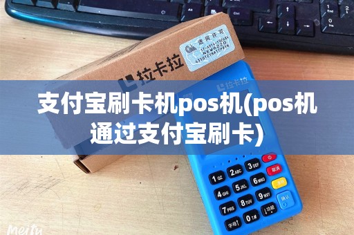 支付宝刷卡机pos机(pos机通过支付宝刷卡)