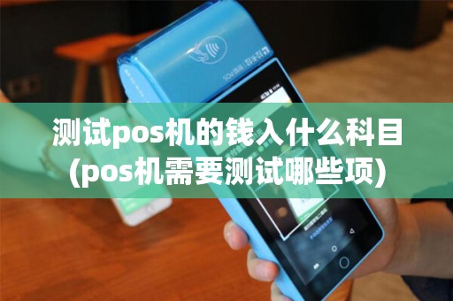 测试pos机的钱入什么科目(pos机需要测试哪些项)