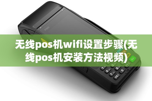 无线pos机wifi设置步骤(无线pos机安装方法视频)