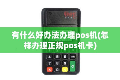 有什么好办法办理pos机(怎样办理正规pos机卡)