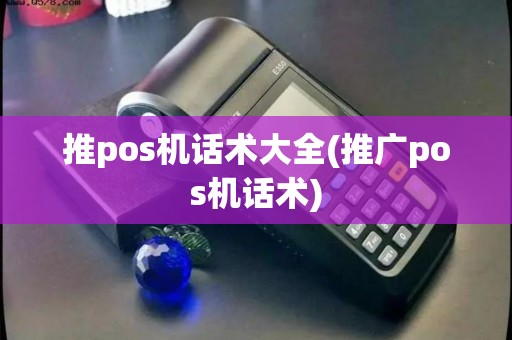 推pos机话术大全(推广pos机话术)