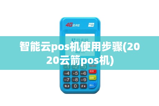 智能云pos机使用步骤(2020云箭pos机)