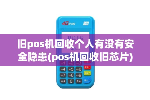 旧pos机回收个人有没有安全隐患(pos机回收旧芯片)