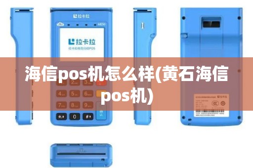 海信pos机怎么样(黄石海信pos机)