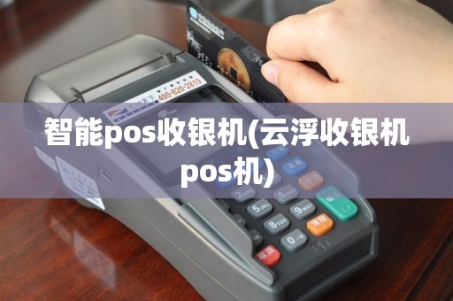 智能pos收银机(云浮收银机pos机)
