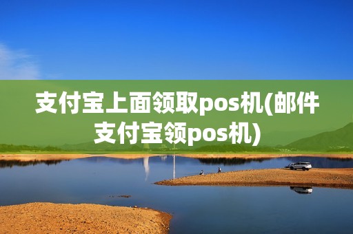 支付宝上面领取pos机(邮件支付宝领pos机)