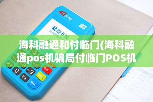 海科融通和付临门(海科融通pos机骗局付临门POS机)