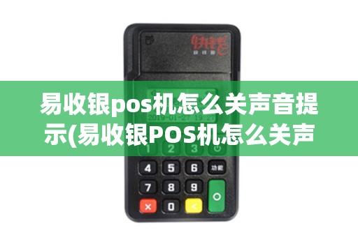 易收银pos机怎么关声音提示(易收银POS机怎么关声音)