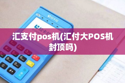 汇支付pos机(汇付大POS机封顶吗)