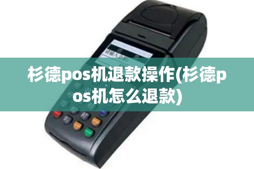 杉德pos机退款操作(杉德pos机怎么退款)