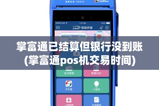掌富通已结算但银行没到账(掌富通pos机交易时间)