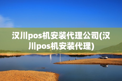 汉川pos机安装代理公司(汉川pos机安装代理)