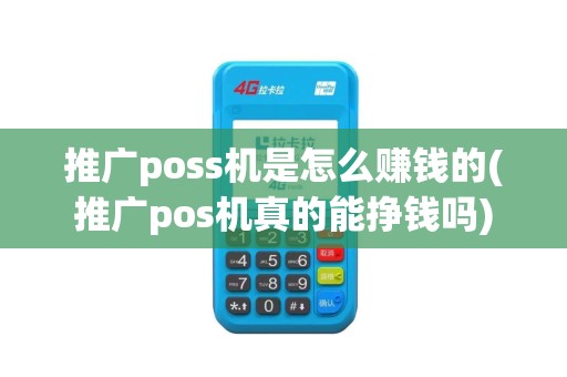 推广poss机是怎么赚钱的(推广pos机真的能挣钱吗)