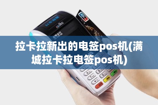 拉卡拉新出的电签pos机(满城拉卡拉电签pos机)