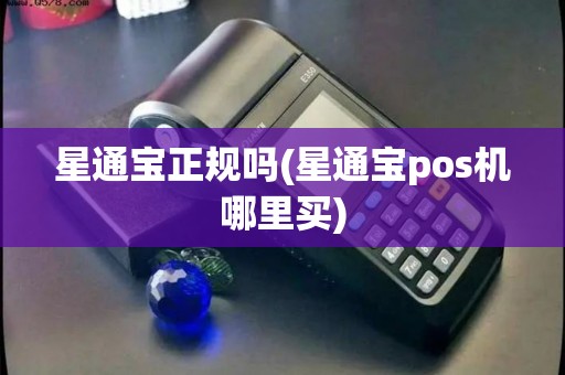 星通宝正规吗(星通宝pos机哪里买)