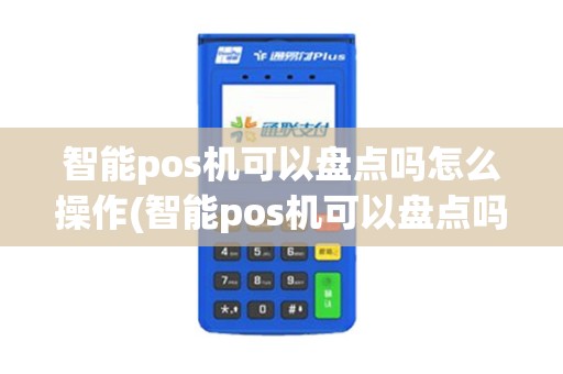 智能pos机可以盘点吗怎么操作(智能pos机可以盘点吗)
