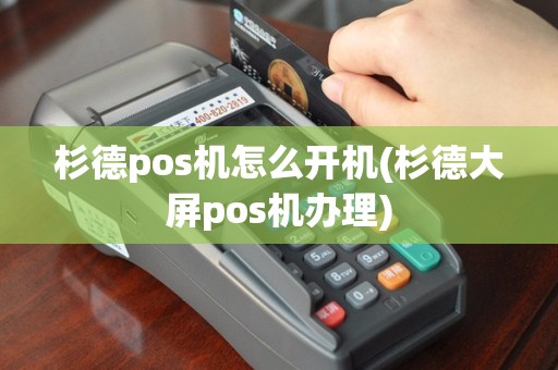 杉德pos机怎么开机(杉德大屏pos机办理)